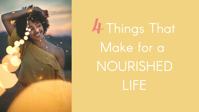 4 Things That Make for A Nourished Life
