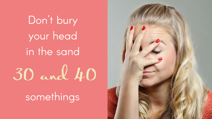 Don’t Bury Your Head in The Sand Thirty and Forty Somethings