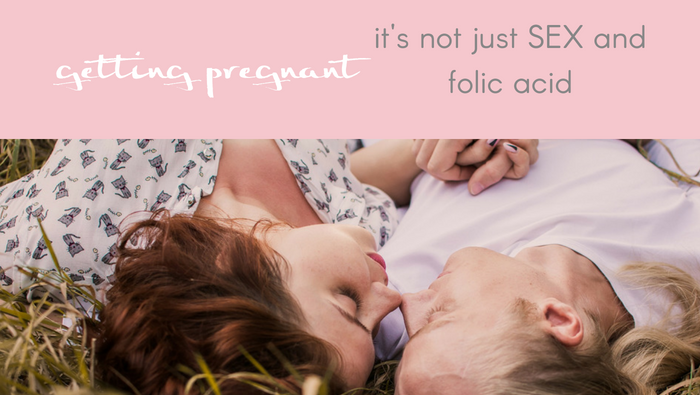 Getting Pregnant: It’s Not Just Sex and Folic Acid.